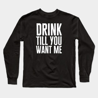 Drink Till You Want Me Long Sleeve T-Shirt